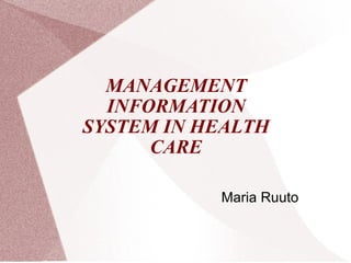 MANAGEMENT INFORMATION SYSTEM IN HEALTH CARE Maria Ruuto 