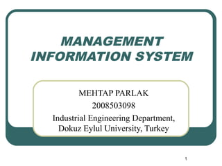 MANAGEMENT
INFORMATION SYSTEM
MEHTAP PARLAK
2008503098
Industrial Engineering Department,
Dokuz Eylul University, Turkey
1
 
