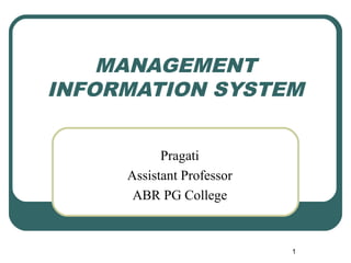 MANAGEMENT
INFORMATION SYSTEM
Pragati
Assistant Professor
ABR PG College
1
 