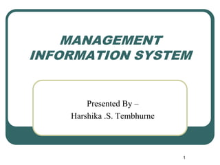 MANAGEMENT
INFORMATION SYSTEM
Presented By –
Harshika .S. Tembhurne
1
 