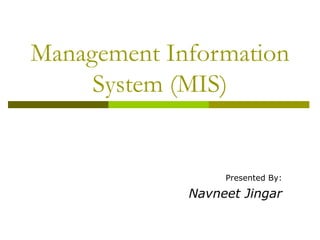 Management Information
System (MIS)

Presented By:

Navneet Jingar

 