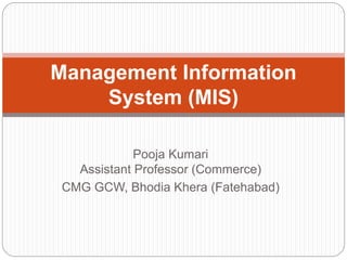 Pooja Kumari
Assistant Professor (Commerce)
CMG GCW, Bhodia Khera (Fatehabad)
Management Information
System (MIS)
 