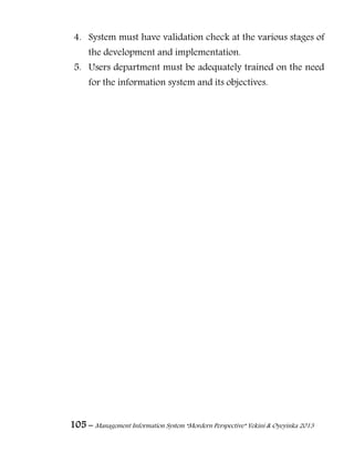 105 – Management Information System “Mordern Perspective” Yekini & Oyeyinka 2013
4. System must have validation check at the various stages of
the development and implementation.
5. Users department must be adequately trained on the need
for the information system and its objectives.
 