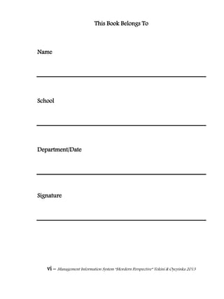 vi – Management Information System “Mordern Perspective” Yekini & Oyeyinka 2013
This Book Belongs To
Name
School
Department/Date
Signature
 
