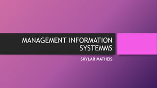 MANAGEMENT INFORMATION
SYSTEMMS
SKYLAR MATHEIS
 