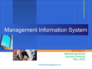 Management Information System
mehedi89hasan@gmail.com
Submitted to-
Mohammad Imran
Assistant Professor
FBA, USTC
 