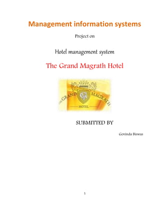 1
Management information systems
Project on
Hotel management system
The Grand Magrath Hotel
SUBMITTED BY
Govinda Biswas
 