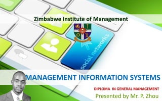 MANAGEMENT INFORMATION SYSTEMS
Presented by Mr. P. Zhou
DIPLOMA IN GENERAL MANAGEMENT
Zimbabwe Institute of Management
 
