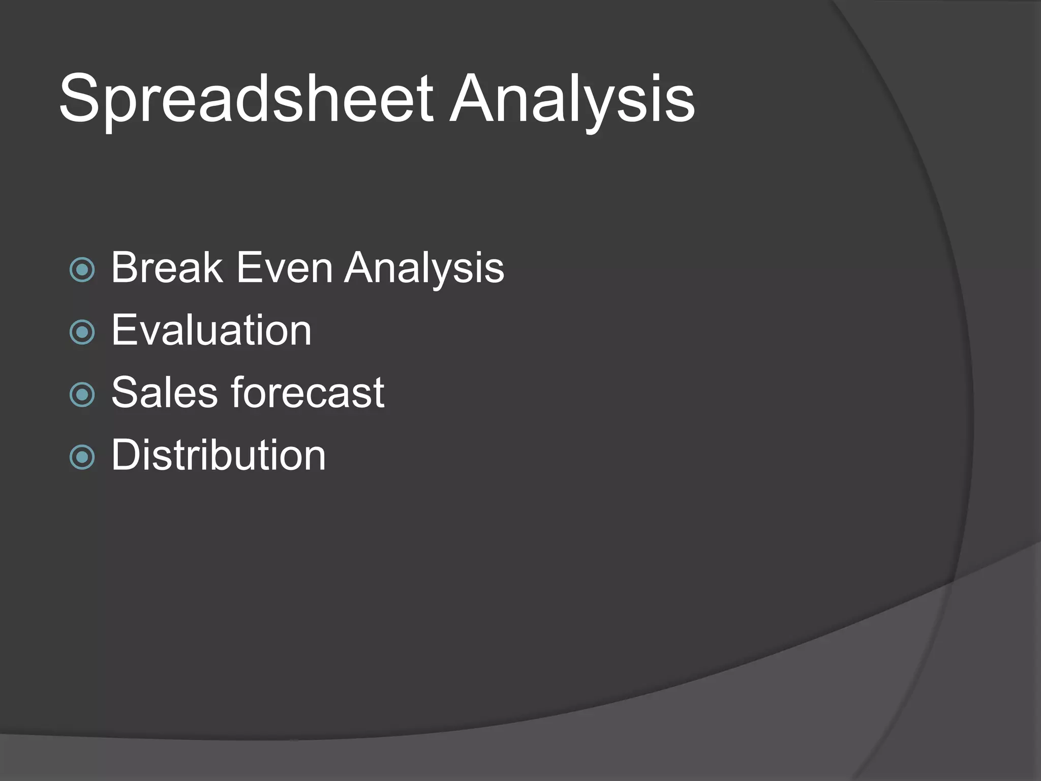 Spreadsheet Analysis

 Break Even Analysis
 Evaluation
 Sales forecast
 Distribution
 