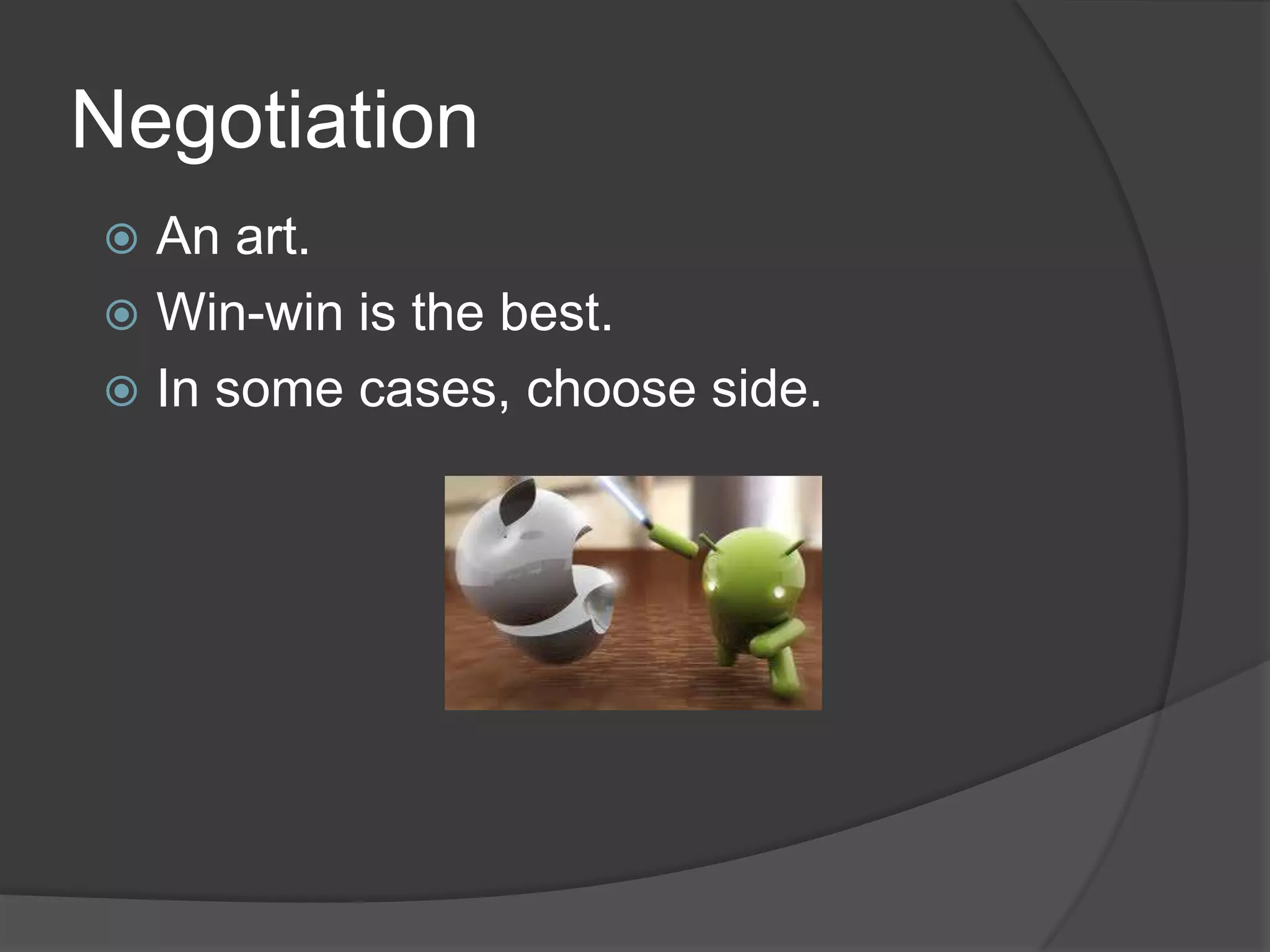 Negotiation
 An art.
 Win-win is the best.
 In some cases, choose side.
 