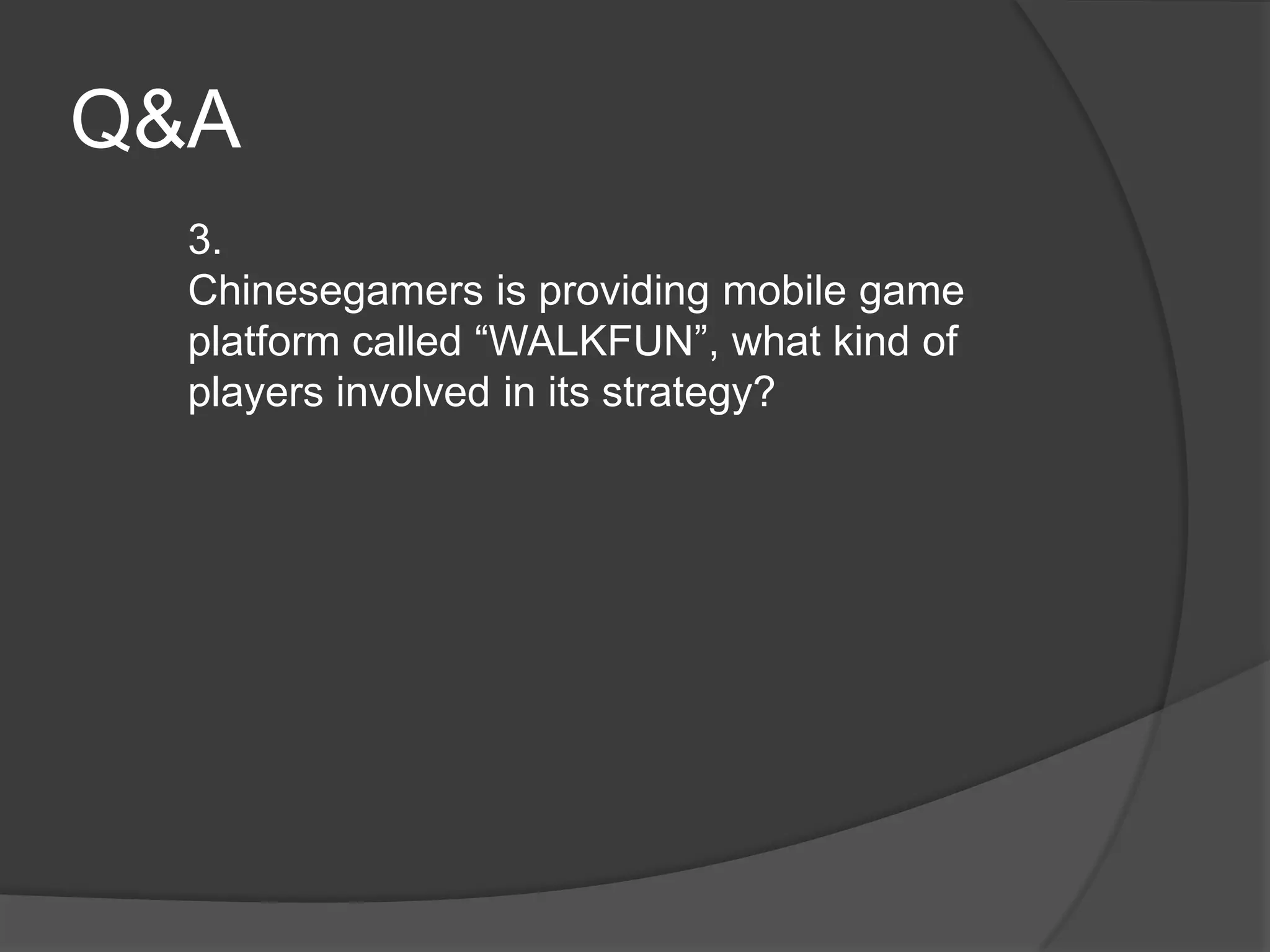 Q&A
  3.
  Chinesegamers is providing mobile game
  platform called “WALKFUN”, what kind of
  players involved in its strategy?
 