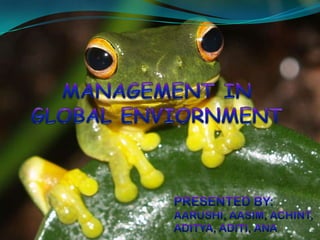 MANAGEMENT IN GLOBAL ENVIORNMENT PRESENTED BY: AARUSHI, AASIM, ACHINT, ADITYA, ADITI, ANA 