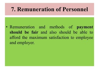 7. Remuneration of Personnel
• Remuneration and methods of payment
should be fair and also should be able to
afford the maximum satisfaction to employee
and employer.
 