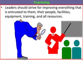 Improving
• Leaders should strive for improving everything that
is entrusted to them, their people, facilities,
equipment, training, and all resources.
August 15, 2011 16
 