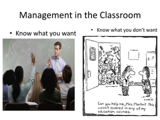 Management in the Classroom
                       • Know what you don’t want
• Know what you want
 