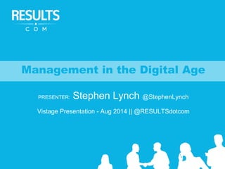 Management in the Digital Age
PRESENTER: Stephen Lynch @StephenLynch
Vistage Presentation - Aug 2014 || @RESULTSdotcom
 