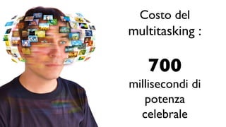 Costo del
multitasking :
700
millisecondi di
potenza
celebrale
 