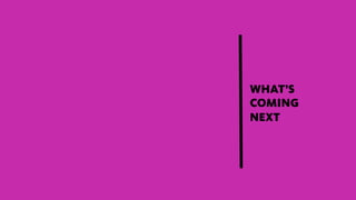 WHAT’S
COMING
NEXT
 