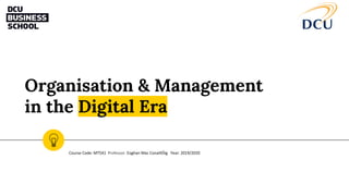 Organisation & Management
in the Digital Era
Course Code: MT541 Professor: Eoghan Mac ConaillÓig Year: 2019/2020
 
