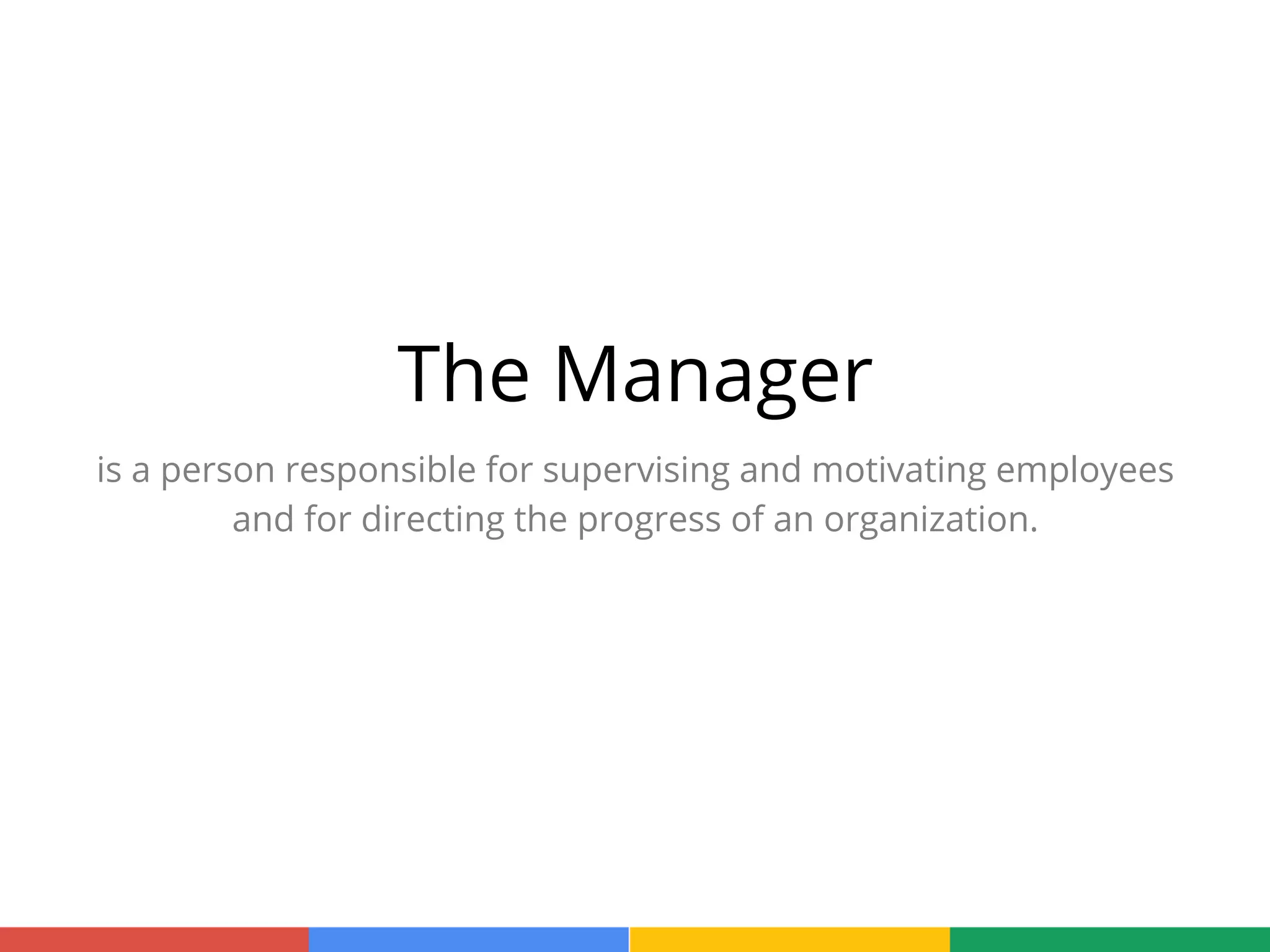 The Manager
is a person responsible for supervising and motivating employees
and for directing the progress of an organization.
 