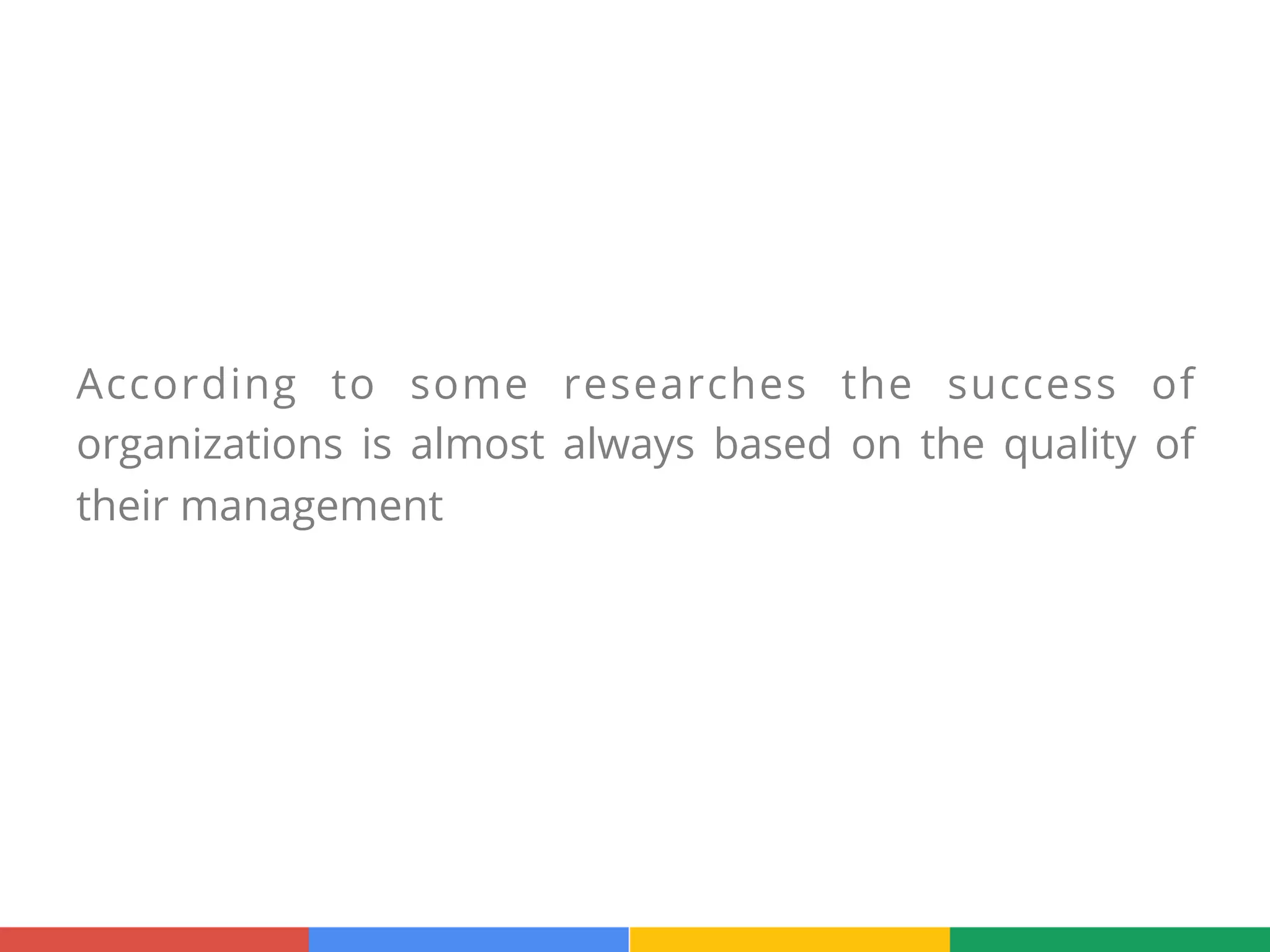 According to some researches the success of
organizations is almost always based on the quality of
their management
 