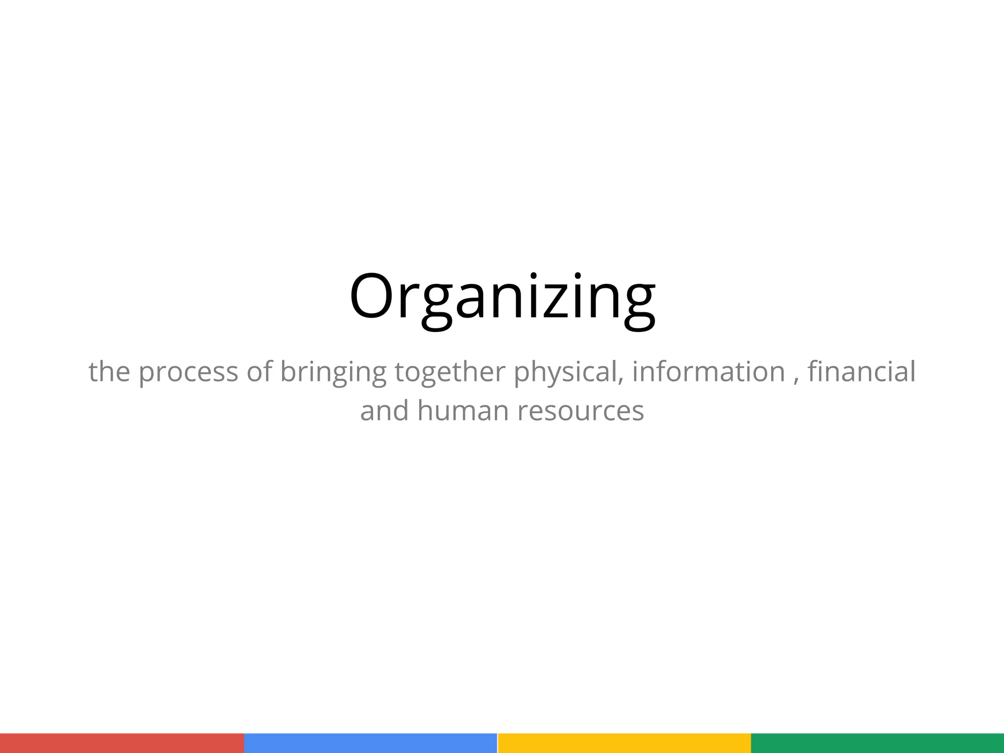 Organizing
the process of bringing together physical, information , ﬁnancial
and human resources
 