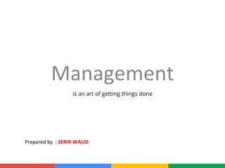 Management	
  
is an art of getting things done
Prepared	
  by	
  	
  :	
  SERIR	
  WALID	
  
 