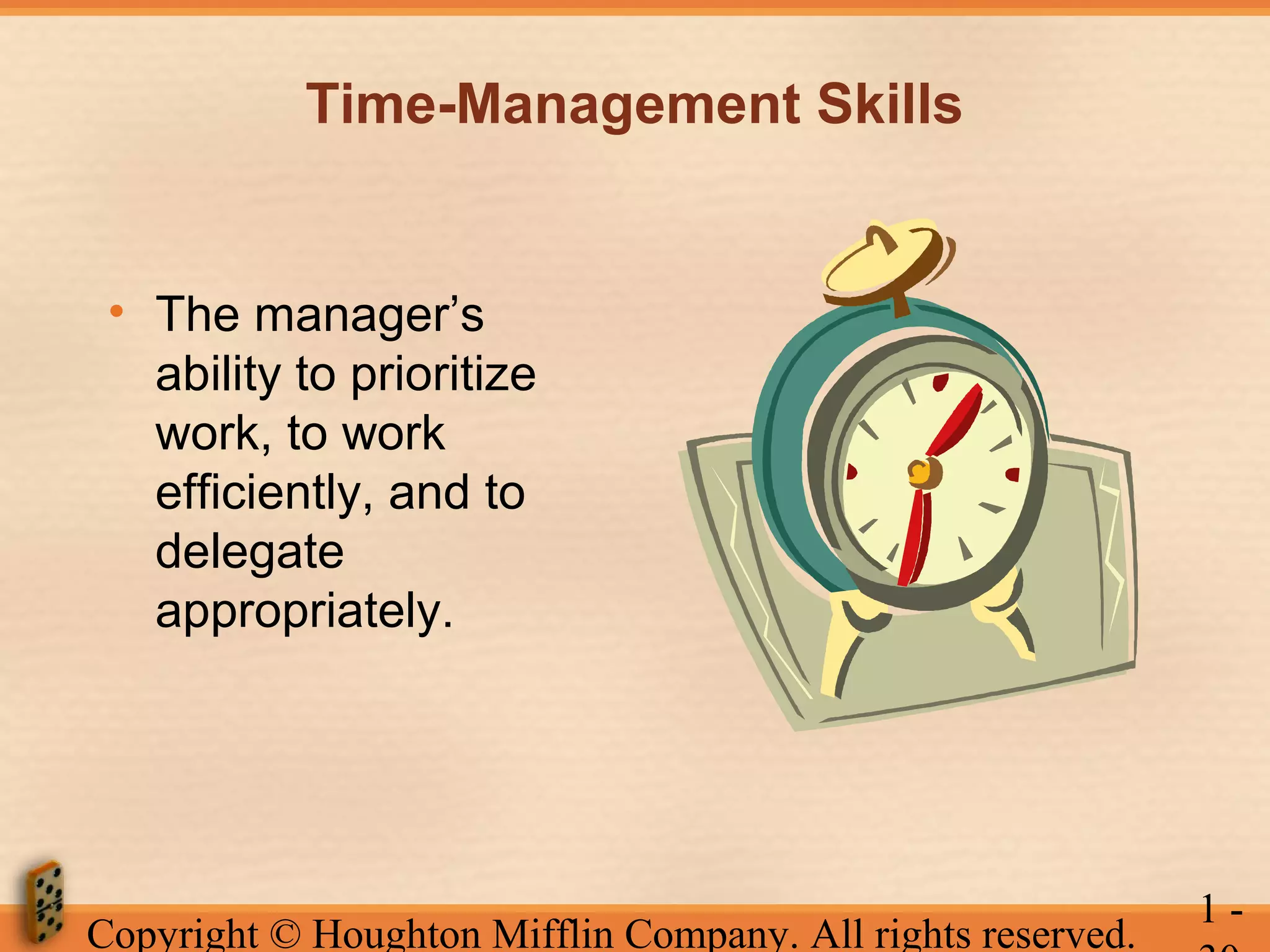 Time-Management Skills

• The manager’s
ability to prioritize
work, to work
efficiently, and to
delegate
appropriately.

Copyright © Houghton Mifflin Company. All rights reserved.

1-

 
