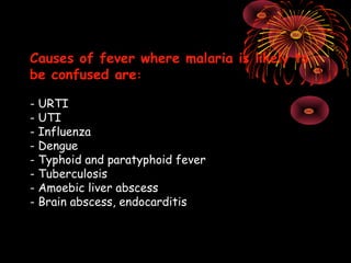 Causes of fever where malaria is likely to
be confused are:

- URTI
- UTI
- Influenza
- Dengue
- Typhoid and paratyphoid fever
- Tuberculosis
- Amoebic liver abscess
- Brain abscess, endocarditis
 