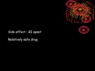 Side effect : GI upset

Relatively safe drug
 