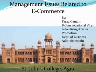 Management Issues Related to
E-Commerce
By:
Parag Gautam
B.Com vocational 3rd yr
Advertising & Sales
Promotion
Dept. of Business
Administratioin
St. John’s College, Agra
 