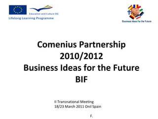 II Transnational Meeting 18/23 March 2011 Onil Spain  F. Mingozzi ITALY Comenius Partnership 2010/2012 Business Ideas for the Future BIF 