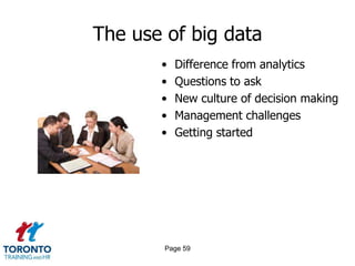 The use of big data
       •   Difference from analytics
       •   Questions to ask
       •   New culture of decision making
       •   Management challenges
       •   Getting started




        Page 59
 