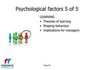Psychological factors 5 of 5
          LEARNING
          • Theories of learning
          • Shaping behaviour
          • Implications for managers




            Page 65
 