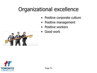 Organizational excellence
         •   Positive corporate culture
         •   Positive management
         •   Positive workers
         •   Good work




             Page 74
 
