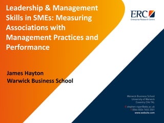 Leadership & Management
Skills in SMEs: Measuring
Associations with
Management Practices and
Performance
James Hayton
Warwick Business School
 