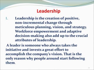 Leadership
I. Leadership is the creation of positive,
non-incremental change through
meticulous planning, vision, and stra...