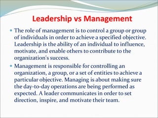 Leadership vs Management
 The role of management is to control a group or group
of individuals in order to achieve a spec...