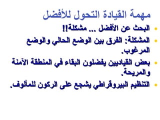 ‫البحث عن الفضل ... مشكلة!!‬     ‫•‬
     ‫المشكلة: الفرق بين الوضع الحالي والوضع‬     ‫•‬
                                    ‫المرغوب.‬
 ‫بعض القياديين يفضلون البقاء في المنطقة المنة‬   ‫•‬
                                    ‫والمريحة.‬
‫التنظيم البيروقراطي يشجع على الركون للمألوف.‬    ‫•‬
 