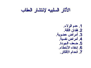‫الاثار السلبيه لتنتشار العقاب‬

                          ‫1. عدم الول.ء.‬
                           ‫2. فقدان الثقة.‬
                    ‫3. أمراض عضوية.‬
                      ‫4. أمراض تنفسية.‬
                       ‫5. ضعف الجودة.‬
                      ‫6. إخفا.ء الخطا.ء.‬
                        ‫7. اتنعدام الفكار.‬
 