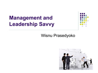 Management and
Leadership Savvy
Wisnu Prasedyoko
 