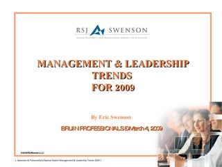 MANAGEMENT & LEADERSHIP TRENDS  FOR 2009 By Eric Swenson BRUIN PROFESSIONALS – March 4, 2009 BY ERIC SWENSON ,[object Object],©2008 RSJ/Swenson LLC L. Speeches & Presentations/Special Report-Management & Leadership Trends 2009 1 