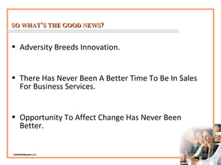 SO WHAT’S THE GOOD NEWS? <ul><li>Adversity Breeds Innovation. </li></ul><ul><li>There Has Never Been A Better Time To Be I...