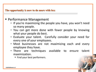 The opportunity is now to do more with less <ul><li>Performance Management </li></ul><ul><ul><li>If you're maximizing the ...