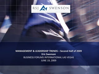 MANAGEMENT & LEADERSHIP TRENDS – Second Half of 2009 Eric Swenson BUSINESS FORUMS INTERNATIONAL LAS VEGAS JUNE 19, 2009 