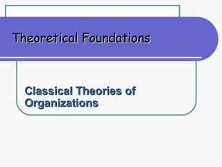 Theoretical Foundations



  Classical Theories of
  Organizations
 