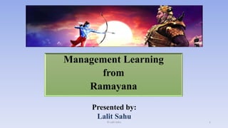 Management Learning
from
Ramayana
Presented by:
Lalit Sahu
1© Lalit Sahu
 