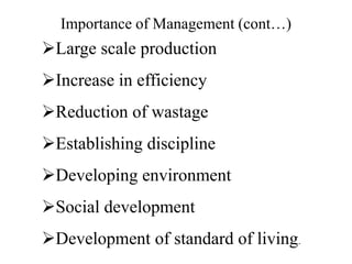 Large scale production
Increase in efficiency
Reduction of wastage
Establishing discipline
Developing environment
Social development
Development of standard of living.
Importance of Management (cont…)
 