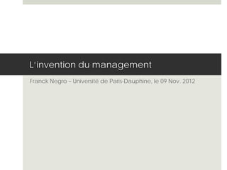 L’invention du management
Franck Negro – Université de Paris-Dauphine, le 09 Nov. 2012
 