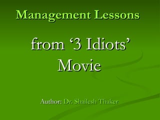 Management Lessons   from ‘3 Idiots’ Movie   Author:  Dr. Shailesh Thaker   